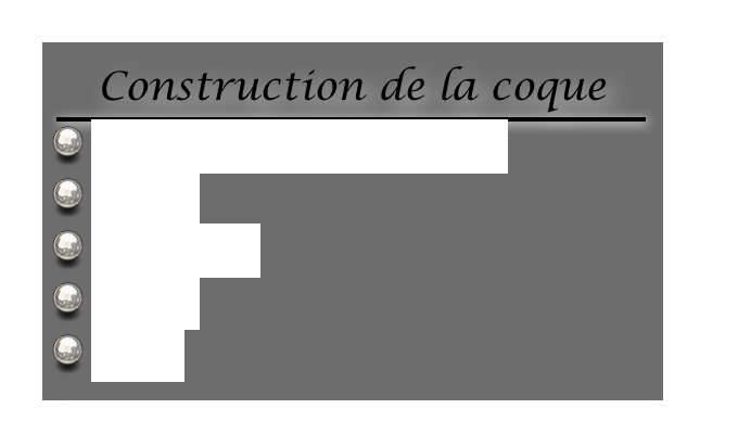 Construction de la coque
￼
 Finition du fond de coque
 Coiffes
 Charpente
 Flancs
 Ponts